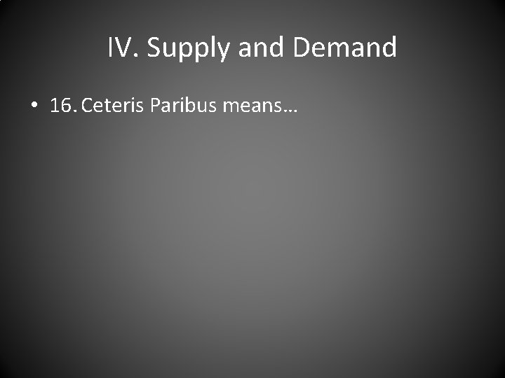 IV. Supply and Demand • 16. Ceteris Paribus means… 