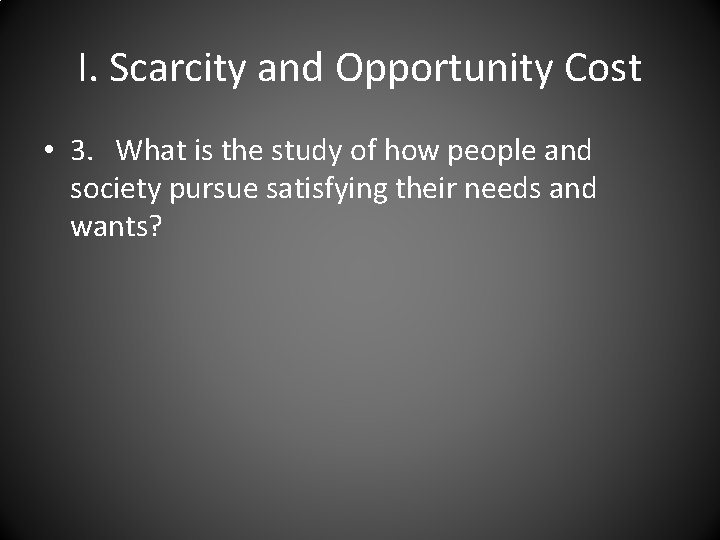 I. Scarcity and Opportunity Cost • 3. What is the study of how people