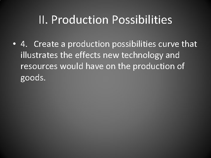 II. Production Possibilities • 4. Create a production possibilities curve that illustrates the effects