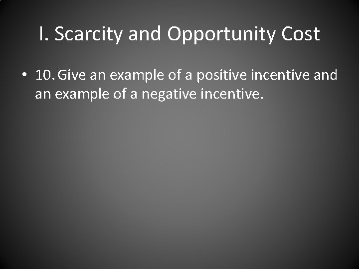 I. Scarcity and Opportunity Cost • 10. Give an example of a positive incentive