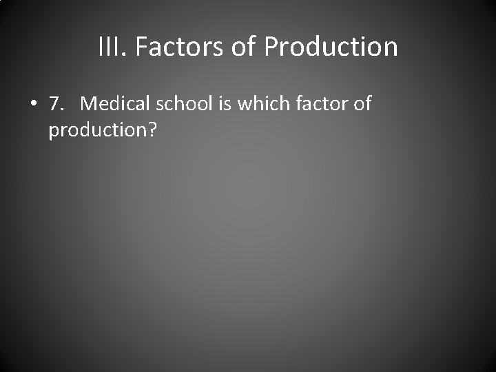 III. Factors of Production • 7. Medical school is which factor of production? 