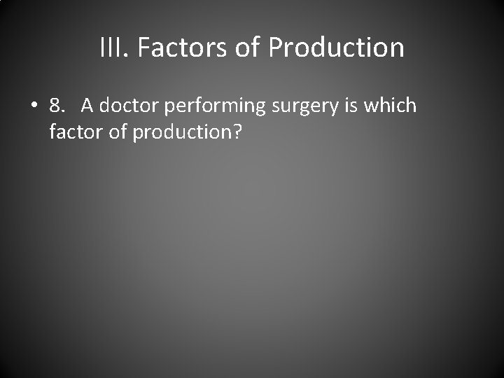 III. Factors of Production • 8. A doctor performing surgery is which factor of