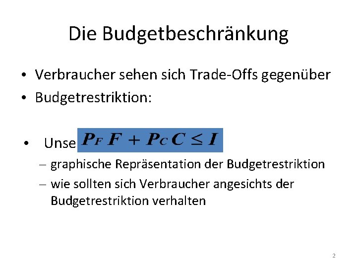 Die Budgetbeschränkung • Verbraucher sehen sich Trade-Offs gegenüber • Budgetrestriktion: • Unser Plan: –