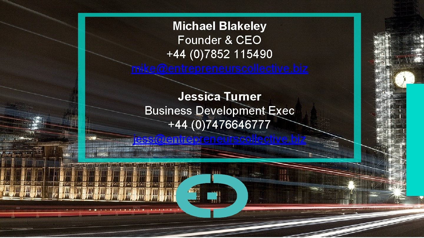 Michael Blakeley Founder & CEO +44 (0)7852 115490 mike@entrepreneurscollective. biz Jessica Turner Business Development