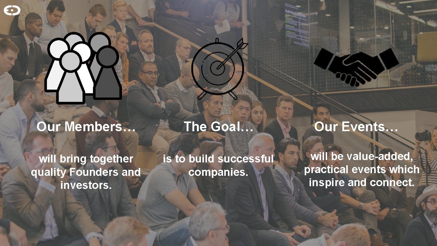 Our Members… The Goal… will bring together quality Founders and investors. is to build