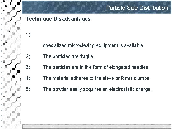 Particle Size Distribution Technique Disadvantages 1) specialized microsieving equipment is available. 2) The particles