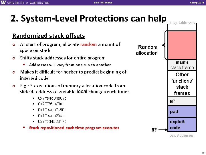 Buffer Overflows Spring 2016 2. System-Level Protections can help High Addresses Randomized stack offsets