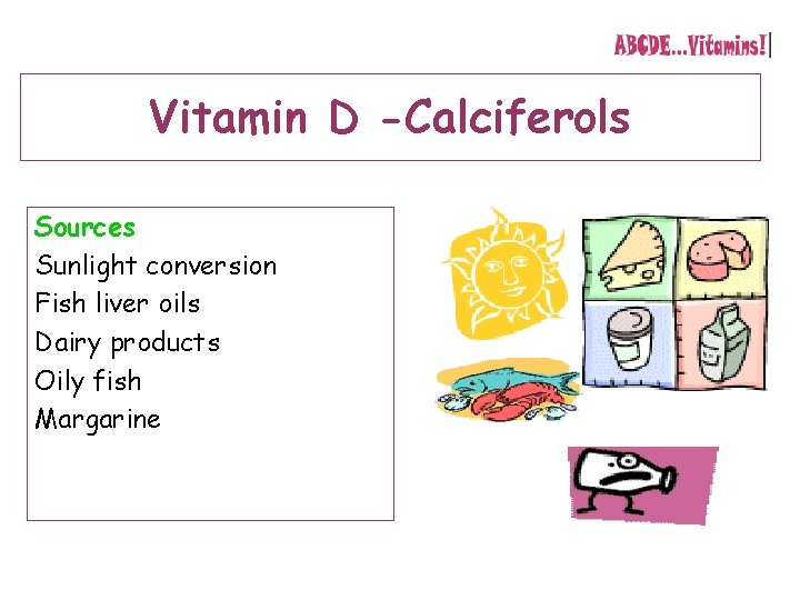 Vitamin D -Calciferols Sources Sunlight conversion Fish liver oils Dairy products Oily fish Margarine Vitamin D -Calciferols Sources Sunlight conversion Fish liver oils Dairy products Oily fish Margarine