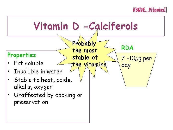 Vitamin D -Calciferols Probably the most stable of the vitamins Properties • Fat soluble