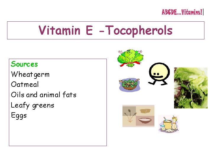 Vitamin E -Tocopherols Sources Wheatgerm Oatmeal Oils and animal fats Leafy greens Eggs 