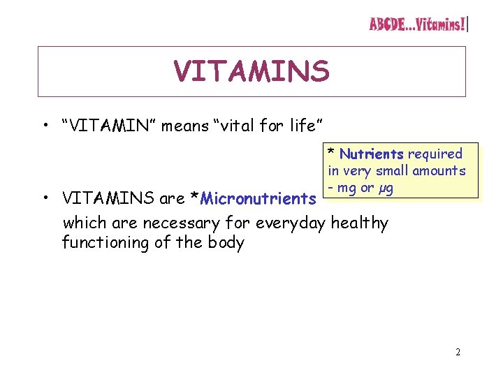 VITAMINS • “VITAMIN” means “vital for life” * Nutrients required in very small amounts