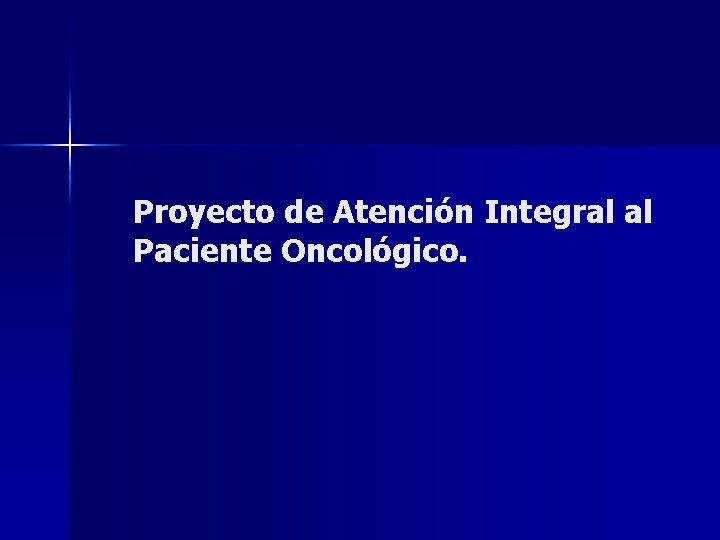 Proyecto de Atención Integral al Paciente Oncológico. 
