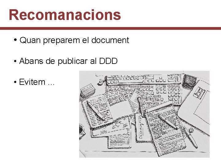 Recomanacions • Quan preparem el document • Abans de publicar al DDD • Evitem