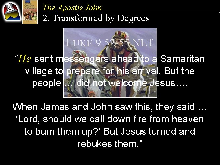 The Apostle John 2. Transformed by Degrees LUKE 9: 52 -55 NLT “He sent