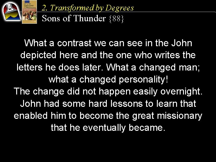 2. Transformed by Degrees Sons of Thunder {88} What a contrast we can see