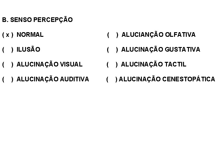 B. SENSO PERCEPÇÃO ( x ) NORMAL ( ) ALUCIANÇÃO OLFATIVA ( ) ILUSÃO