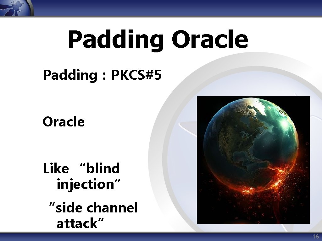 Padding Oracle Padding：PKCS#5 Oracle Like “blind injection” “side channel attack” 16 