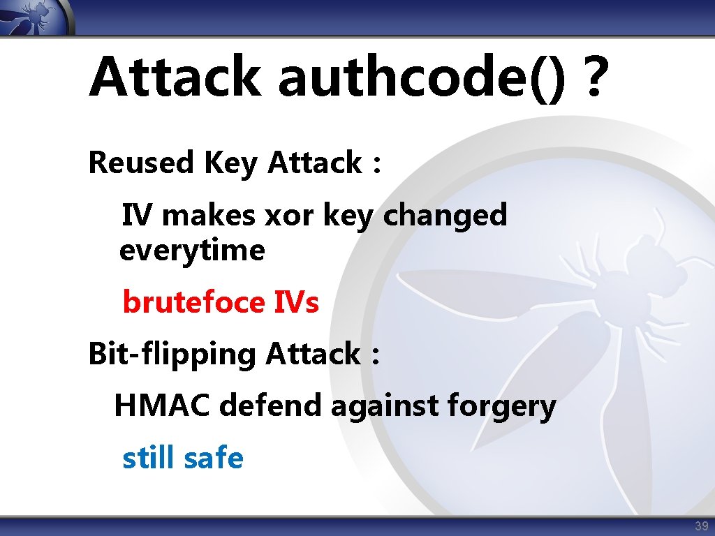 Attack authcode()？ Reused Key Attack： IV makes xor key changed everytime brutefoce IVs Bit-flipping