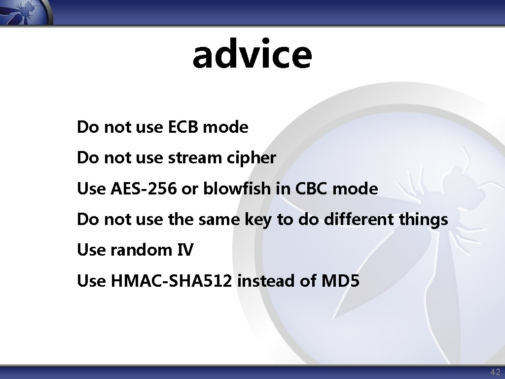 advice Do not use ECB mode Do not use stream cipher Use AES-256 or