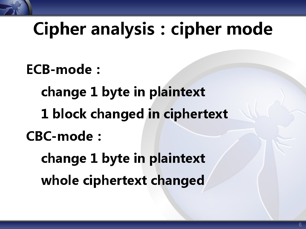 Cipher analysis：cipher mode ECB-mode： change 1 byte in plaintext 1 block changed in ciphertext