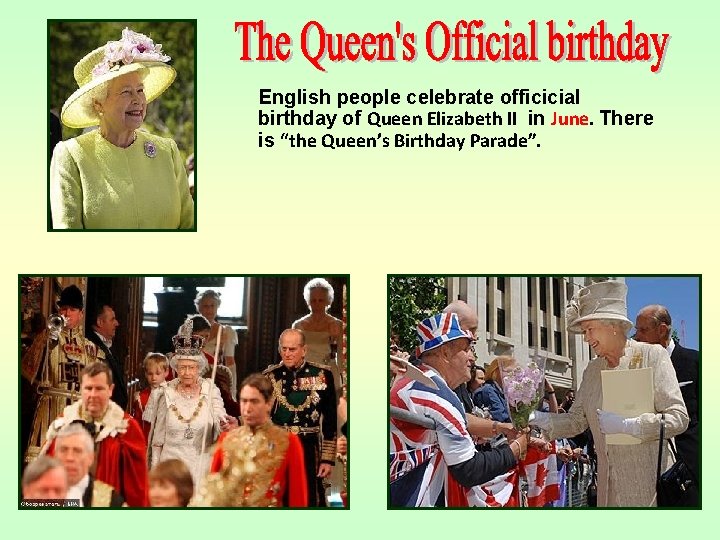 English people celebrate officicial birthday of Queen Elizabeth II in June. There is “the