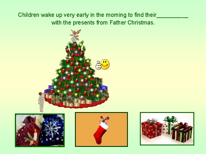 Children wake up very early in the morning to find their_____ with the presents