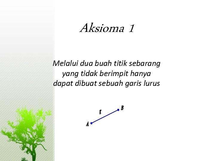Aksioma 1 Melalui dua buah titik sebarang yang tidak berimpit hanya dapat dibuat sebuah