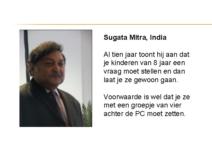 Sugata Mitra, India Al tien jaar toont hij aan dat je kinderen van 8