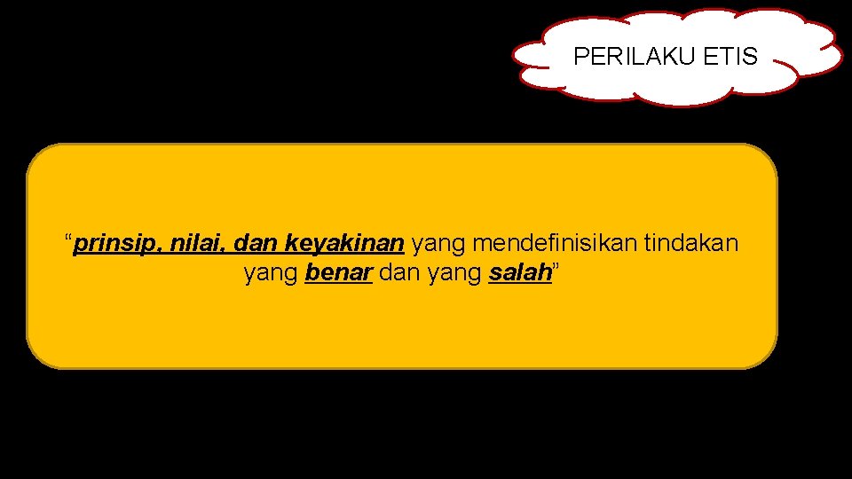 PERILAKU ETIS “prinsip, nilai, dan keyakinan yang mendefinisikan tindakan yang benar dan yang salah”