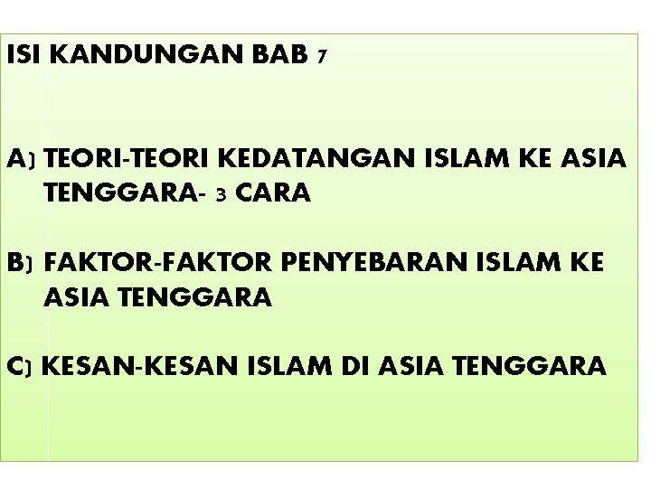 ISI KANDUNGAN BAB 7 A) TEORI-TEORI KEDATANGAN ISLAM KE ASIA TENGGARA- 3 CARA B)