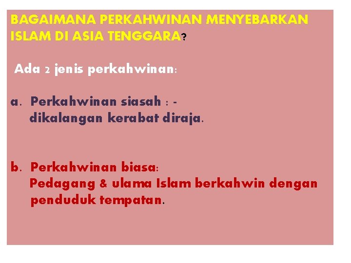 BAGAIMANA PERKAHWINAN MENYEBARKAN ISLAM DI ASIA TENGGARA? Ada 2 jenis perkahwinan: a. Perkahwinan siasah