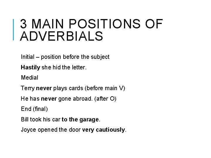 3 MAIN POSITIONS OF ADVERBIALS Initial – position before the subject Hastily she hid