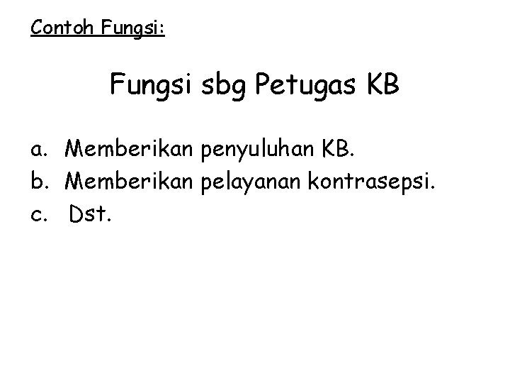 Contoh Fungsi: Fungsi sbg Petugas KB a. Memberikan penyuluhan KB. b. Memberikan pelayanan kontrasepsi.