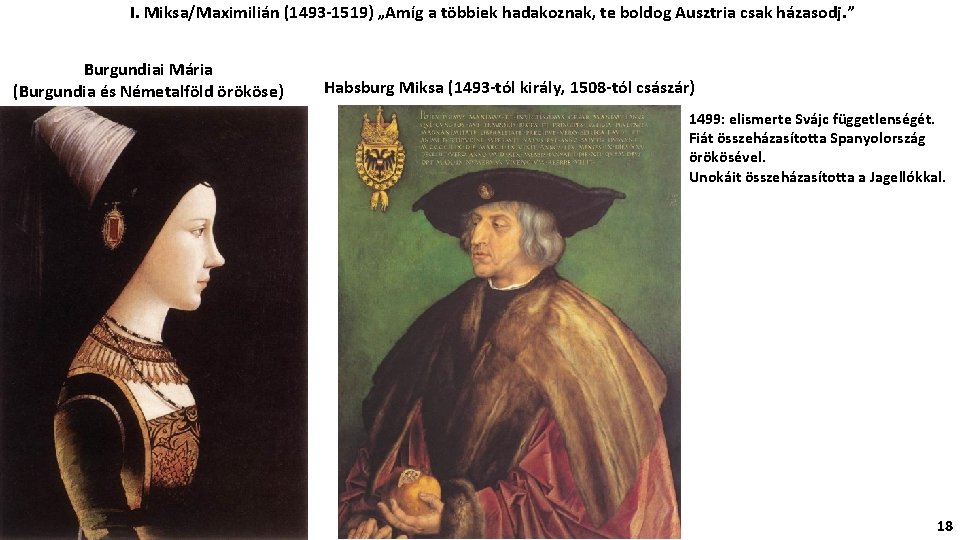 I. Miksa/Maximilián (1493 -1519) „Amíg a többiek hadakoznak, te boldog Ausztria csak házasodj. ”