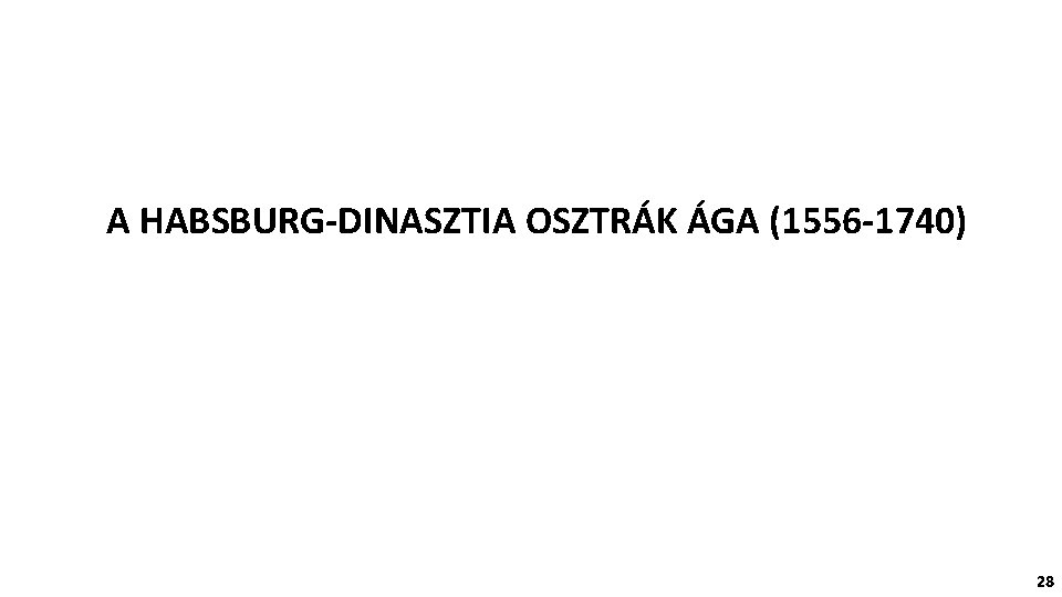 A HABSBURG-DINASZTIA OSZTRÁK ÁGA (1556 -1740) 28 