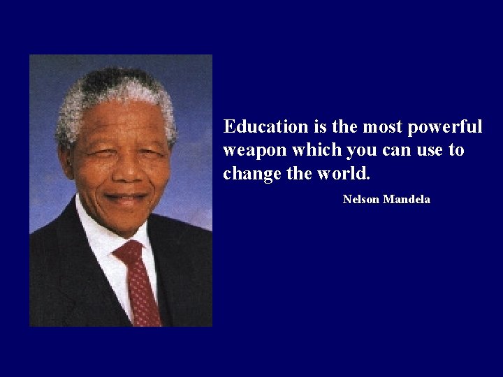 Education is the most powerful weapon which you can use to change the world.