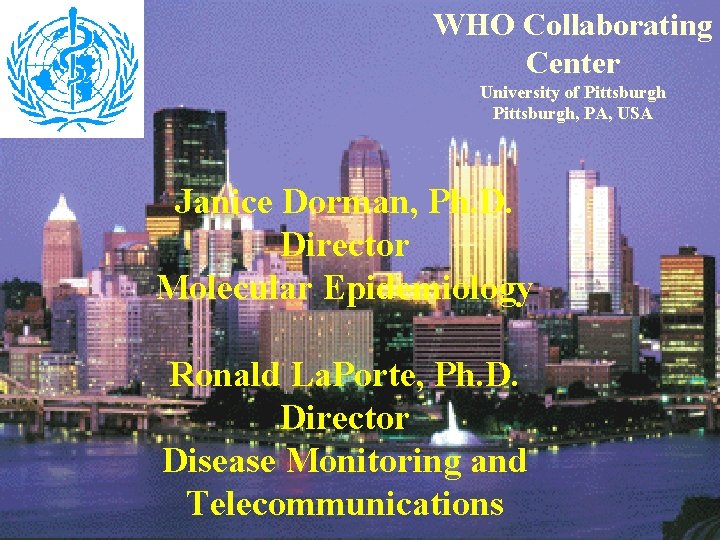 WHO Collaborating Center University of Pittsburgh, PA, USA Janice Dorman, Ph. D. Director Molecular