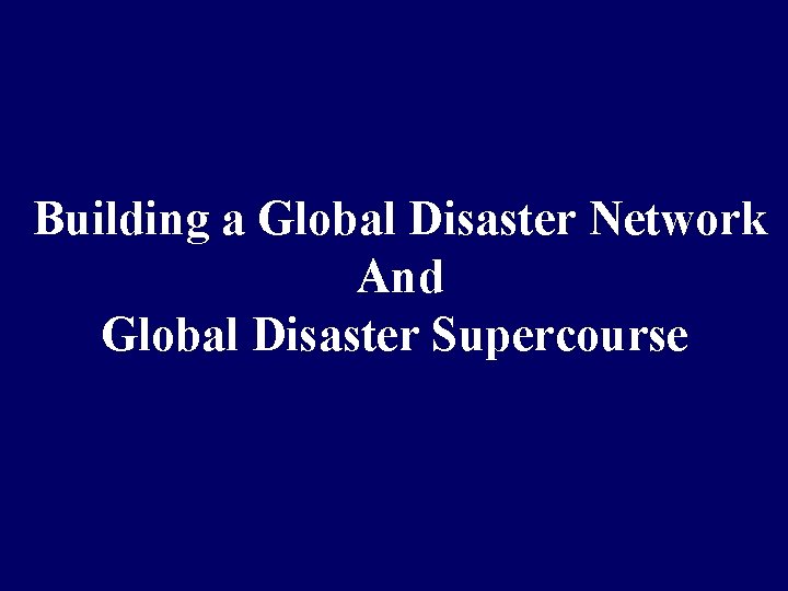 Building a Global Disaster Network And Global Disaster Supercourse 