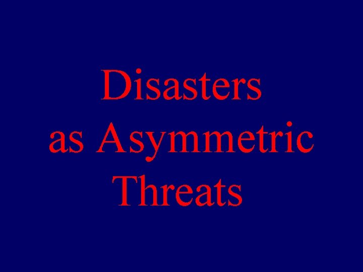 Disasters as Asymmetric Threats 