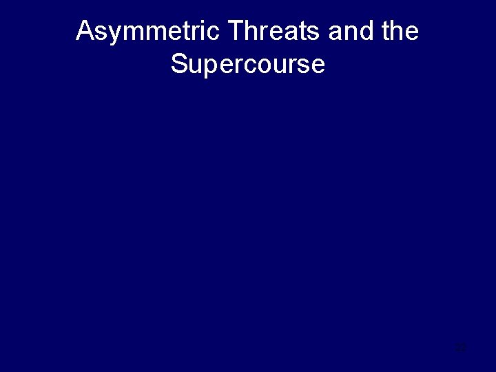Asymmetric Threats and the Supercourse 22 