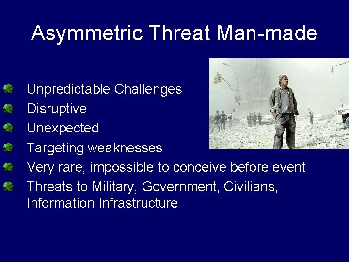 Asymmetric Threat Man-made Unpredictable Challenges Disruptive Unexpected Targeting weaknesses Very rare, impossible to conceive