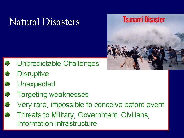 Natural Disasters Unpredictable Challenges Disruptive Unexpected Targeting weaknesses Very rare, impossible to conceive before