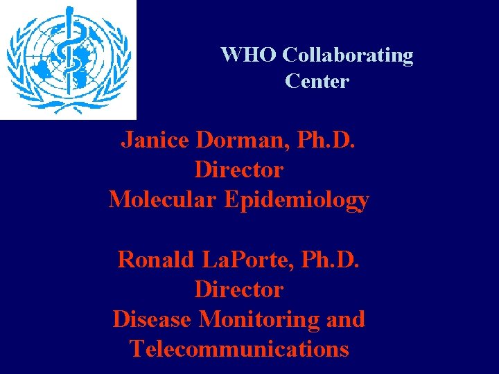 WHO Collaborating Center Janice Dorman, Ph. D. Director Molecular Epidemiology Ronald La. Porte, Ph.