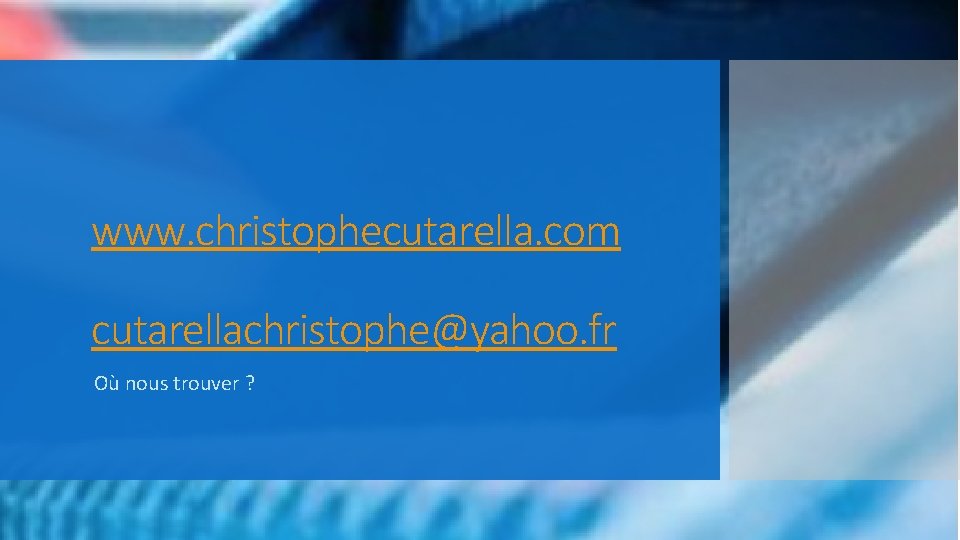 www. christophecutarella. com cutarellachristophe@yahoo. fr Où nous trouver ? 