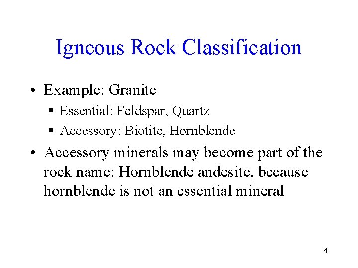 Igneous Rock Classification • Example: Granite § Essential: Feldspar, Quartz § Accessory: Biotite, Hornblende