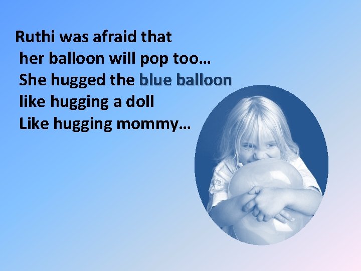 Ruthi was afraid that her balloon will pop too… She hugged the blue balloon