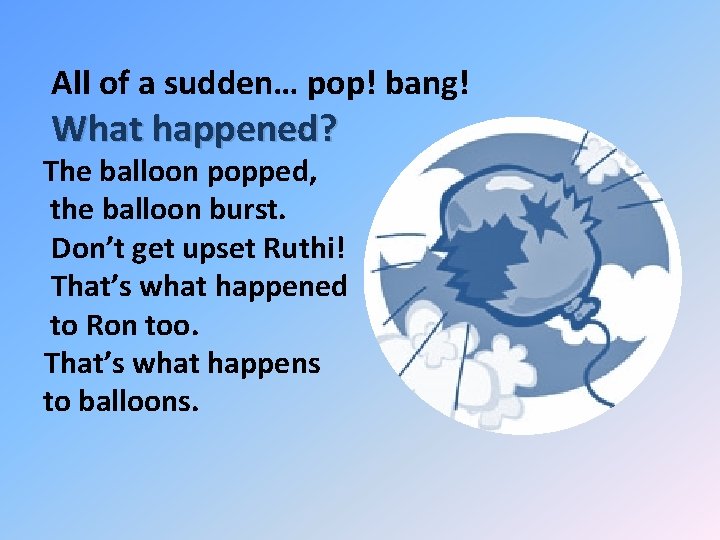 All of a sudden… pop! bang! What happened? The balloon popped, the balloon burst.
