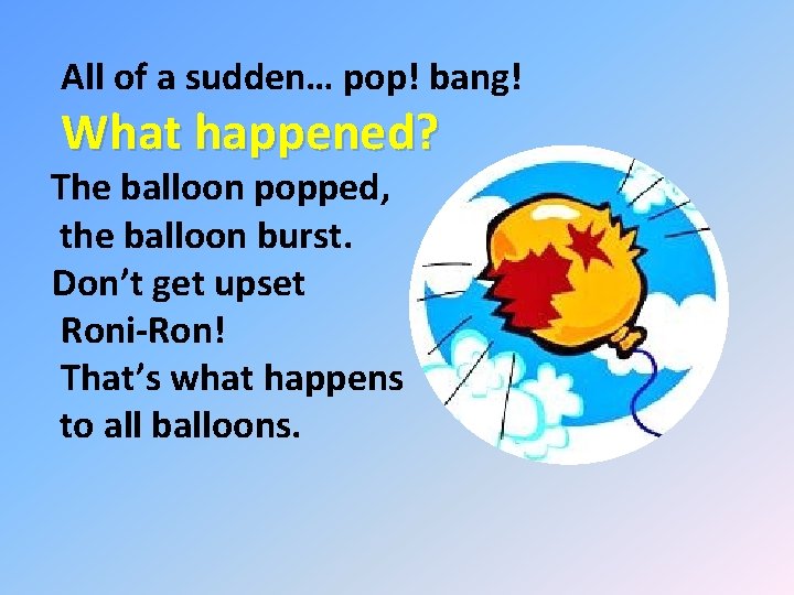 All of a sudden… pop! bang! What happened? The balloon popped, the balloon burst.