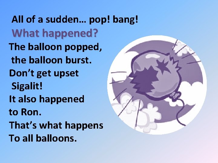 All of a sudden… pop! bang! What happened? The balloon popped, the balloon burst.