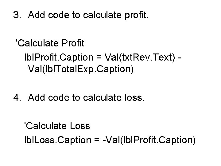 3. Add code to calculate profit. 'Calculate Profit lbl. Profit. Caption = Val(txt. Rev. 3. Add code to calculate profit. 'Calculate Profit lbl. Profit. Caption = Val(txt. Rev.